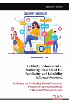 Celebrity Endorsement in Marketing: How Brand Fit, Familiarity, and Likeability Influence Perceived: Exploring the Mediating Role of Consumer Perceptions in Shaping Brand Value and Pricing Decisions