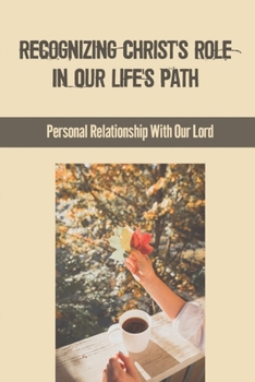 Paperback Recognizing Christ's Role In Our Life's Path: Personal Relationship With Our Lord: Believe In God Words Book