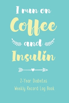 Paperback I Run On Coffee and Insulin - 2-Year Diabetes Weekly Record Log Book: For Diabetic Patients to Keep Track of Blood Sugar, Insulin Dose, Grams Carb and Book