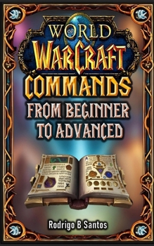 MASTER WORLD OF WARCRAFT COMMANDS FROM BEGINNER TO ADVANCED