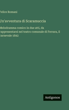 Un'avventura di Scaramuccia: Melodramma comico in due atti, da rappresentarsi nel teatro comunale di Ferrara, il carnevale 1842 (Italian Edition)