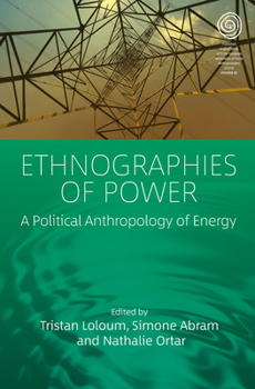 Ethnographies of Power: A Political Anthropology of Energy (EASA Series, 42)