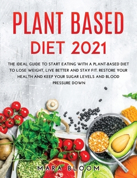 Paperback Plant-Based Diet 2021: The Ideal Guide to Start Eating with a Plant-Based Diet to Lose Weight, Live Better and Stay Fit. Restore Your Health Book