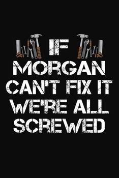 If Morgan Can't Fix It We're All Screwed: Personalized Handyman Journal - Gift Notebook