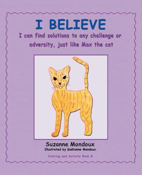 Paperback I Believe: I Can Find Solutions to Any Challenge or Adversity, Just Like Max, the Cat. Book