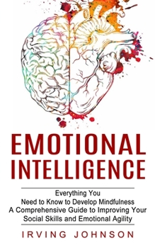 Paperback Emotional Intelligence: Everything You Need to Know to Develop Mindfulness (A Comprehensive Guide to Improving Your Social Skills and Emotiona Book