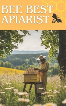 Bee Best Apiarist: A Proven Guide to Honey Production and Hive Management for Beginner and Professional Beekeepers | Essential and Advanced Honey Processing Techniques in Your Own Apiary