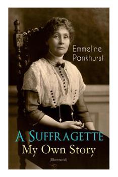 Paperback A Suffragette - My Own Story (Illustrated): The Inspiring Autobiography of the Women Who Founded the Militant WPSU Movement and Fought to Win the Righ Book