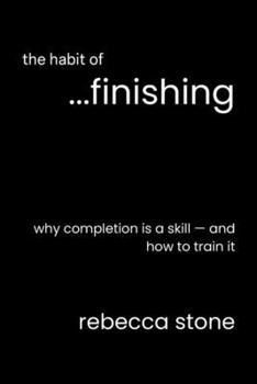 The Habit of Finishing: Why Completion Is a Skill — and How to Train It
