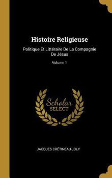 Hardcover Histoire Religieuse: Politique Et Littéraire De La Compagnie De Jésus; Volume 1 [French] Book