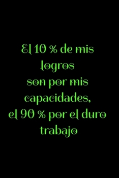 El 10 % de mis logros son por mis capacidades, el 90 % por el duro trabajo: Regalo De Cuaderno / Diario Forrado, 120 Páginas, 6x9, Tapa Blanda, Acabado Mate (Spanish Edition)