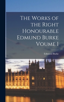 The Works of the Right Honorable Edmund Burke; Volume I