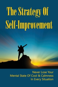 Paperback The Strategy Of Self-Improvement: Never Lose Your Mental State Of Cool & Calmness In Every Situation: Personal Development Plan Example Book