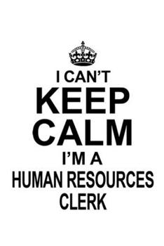 I Can't Keep Calm I'm A Human Resources Clerk: Cool Human Resources Clerk Notebook, Human Resources Assistant Journal Gift, Diary, Doodle Gift or Notebook | 6 x 9 Compact Size, 109 Blank Lined Pages