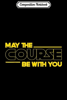Composition Notebook: Funny May The Course Be With You Golf for Men Women Journal/Notebook Blank Lined Ruled 6x9 100 Pages