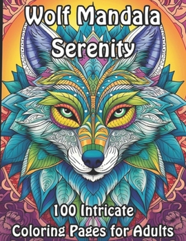 Wolf Mandala Serenity: 100 Intricate Coloring Pages for Adults (Wolf Mandala Coloring Collection: A Howling Symphony for Adults)