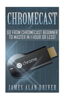 Paperback Chromecast: Go from Chromecast Beginner to Master in 1 Hour or Less! Book