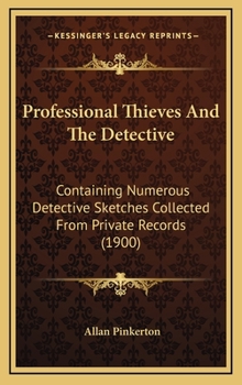 Professional Thieves and the Detectives: Containing Numerous Detective Sketches Collected from Private Records; With a Sketch of the Author, How He Became a Detective, &c - Book #16 of the Pinkerton