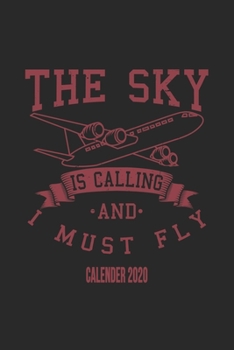 The Sky Is Calling And I Must Fly Calender 2020: Funny Cool Pilot Calender 2020 | Monthly & Weekly Planner - 6x9 - 128 Pages - Cute Unique Gift For All Pilots, Captains and Aviation Enthusiasts