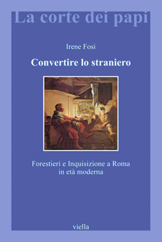 Paperback Convertire Lo Straniero: Forestieri E Inquisizione a Roma in Eta Moderna [Italian] Book