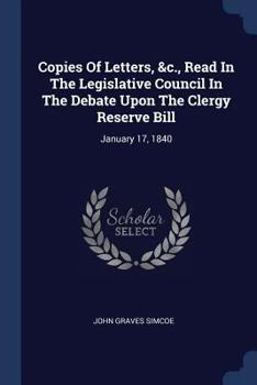 Paperback Copies Of Letters, &c., Read In The Legislative Council In The Debate Upon The Clergy Reserve Bill: January 17, 1840 Book