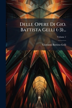 Delle Opere Di Gio. Battista Gelli Volume 1 (-3)....