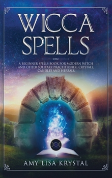 Hardcover Wicca Spells: A beginners spells book for modern witch and other solitary practitioner. Crystals, Candles and Herbals. Book