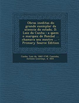 Paperback Obras Ineditas Do Grande Exemplar Da Sciencia Do Estado, D. Luiz Da Cunha: A Quem O Marquez de Pombal ... Chamava Seu Mestre ... - Primary Source Edit [Portuguese] Book