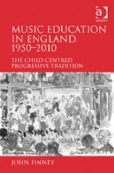 Hardcover Music Education in England, 1950-2010: The Child-Centred Progressive Tradition Book