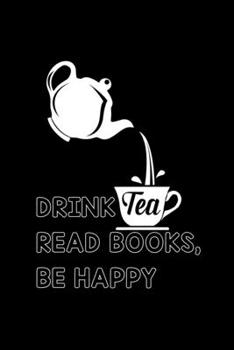 Drink Tea, Read Books, Be Happy: My Prayer Journal, Diary Or Notebook For Tea Lover. 110 Story Paper Pages. 6 in x 9 in Cover.