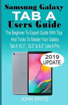 Paperback Samsung Galaxy Tab a Users Guide: The Beginner to Expert Guide with Tips And Tricks to Master Your Galaxy Tab A 10.1 10.5 & 8.0 Like A Pro Book