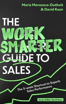 The Work Smarter Guide to Sales: The 5-Week Shortcut to Superb Sales Performance