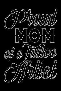 Proud Mom Of A Tattoo Artist: Tattoo Artist Mothers Appreciation Gift Notebook
