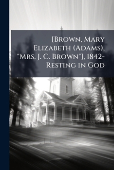 [Brown, Mary Elizabeth (Adams), "Mrs. J. C. Brown"], 1842- Resting in God