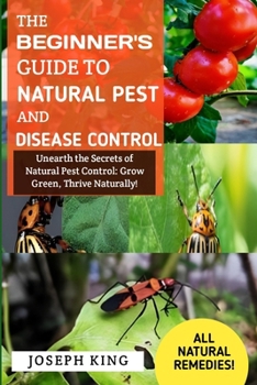Paperback The Beginner's Guide To Natural Pest And Disease Control: Unearth the Secrets of Natural Pest Control: Grow Green, Thrive Naturally. Book