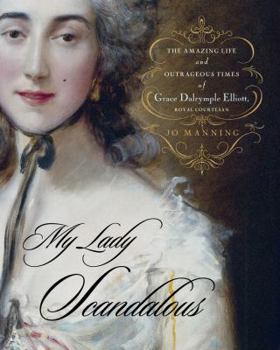 Hardcover My Lady Scandalous: The Amazing Life and Outrageous Times of Grace Dalrymple Elliott, Royal Courtesan Book