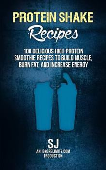 Paperback Protein Shake Recipes: 100 Delicious High Protein Smoothie Recipes to Build Muscle, Burn Fat & Increase Energy Book