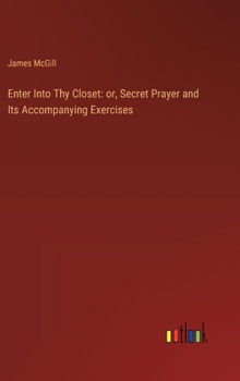 Hardcover Enter Into Thy Closet: or, Secret Prayer and Its Accompanying Exercises Book