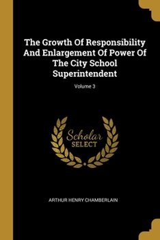 Paperback The Growth Of Responsibility And Enlargement Of Power Of The City School Superintendent; Volume 3 Book