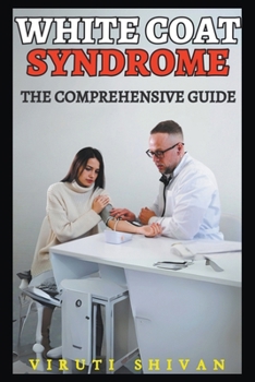 White Coat Syndrome - The Comprehensive Guide (Psychology Comprehensive Guides)