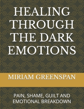 Paperback Healing Through the Dark Emotions: Pain, Shame, Guilt and Emotional Breakdown Book