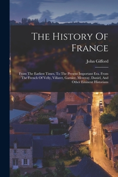 Paperback The History Of France: From The Earliest Times, To The Present Important Era. From The French Of Velly, Villaret, Garnier, Mezeray, Daniel, A Book