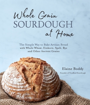 Paperback Whole Grain Sourdough at Home: The Simple Way to Bake Artisan Bread with Whole Wheat, Einkorn, Spelt, Rye and Other Ancient Grains Book