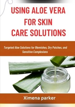 Paperback Using Aloe Vera for Skin Care Solutions: Targeted Aloe Solutions for Blemishes, Dry Patches, and Sensitive Complexions Book