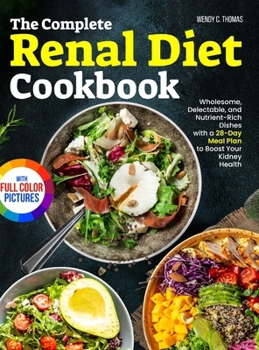 The Complete Renal Diet Cookbook: Wholesome, Delectable, and Nutrient-Rich Dishes with a 28-Day Meal Plan to Boost Your Kidney Health Full Color Edition