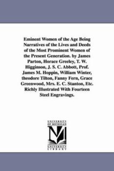 Eminent Women of the Age Being Narratives of the Lives and Deeds of the Most Prominent Women of the Present Generation. by James Parton, Horace Greeley, ... William Winter, theodore Tilton, Fanny Fern