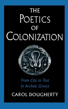 Hardcover The Poetics of Colonization: From City to Text in Archaic Greece Book