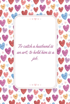 To catch a husband is an art; to hold him is a job: This Notebook is A Perfect Watercolor Floral Cover To catch a husband Wife Valentines Day Gifts ... for Him from Wife From Husband From Wife.