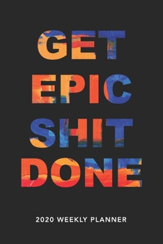 Get Epic Shit Done: 2020 Weekly Monthly Planner With Agenda & Appointments Calendar Schedule, To Do List, Water Intake, Notes & Gratitude | 6x9 Small ... Gag Gift for Coworkers, Friends & Family