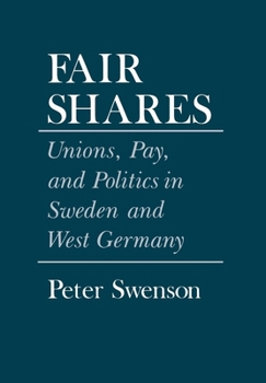 Fair Shares: Unions, Pay, and Politics in Sweden and West Germany (Cornell Studies in Political Economy) - Book  of the Cornell Studies in Political Economy